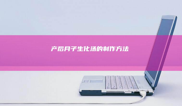 产后月子生化汤的制作方法